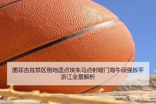 图菲吉兹禁区倒地造点埃朱马点射破门海牛顽强扳平浙江全景解析
