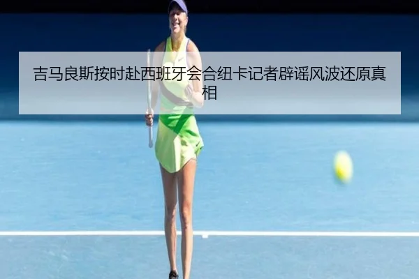 吉马良斯按时赴西班牙会合纽卡记者辟谣风波还原真相